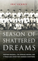 Season of Shattered Dreams: Postwar Baseball, the Spokane Indians, and a Tragic Bus Crash That Changed Everything 1538190729 Book Cover