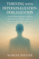 Thriving with Depersonalization-Derealization: A Step-by-Step Approach to Healing, Reconnecting with Yourself, and Navigating Life with Confidence B0G6DRRL52 Book Cover