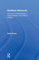 Ruthless Winnicott: The Role of Ruthlessness in Psychoanalysis and Political Protest 1138345482 Book Cover