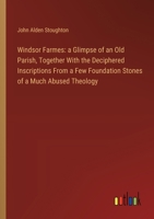 Windsor Farmes: a Glimpse of an Old Parish, Together With the Deciphered Inscriptions From a Few Foundation Stones of a Much Abused Theology 3385103827 Book Cover