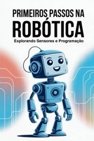 PRIMEIROS PASSOS NA ROBÓTICA: Explorando Sensores e Programação (Portuguese Edition) B0FQBQGKSC Book Cover
