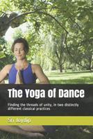 The Yoga of Dance: Finding the threads of unity, in two distinctly different classical practices 1070557242 Book Cover