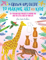 The Grown-Up's Guide to Making Art with Kids: 25+ fun and easy projects to inspire you and the little ones in your life 1633227391 Book Cover