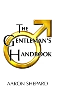 The Gentleman's Handbook: A Guide to Exemplary Behavior, or Rules of Life and Love for Men Who Care 1620355086 Book Cover