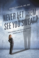 Never Let Them See You Sweat: How Science Can Help Us Harness Stress for Success 0761874364 Book Cover