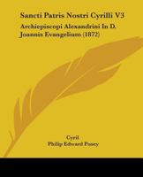 Sancti Patris Nostri Cyrilli V3: Archiepiscopi Alexandrini In D. Joannis Evangelium (1872) 1104461358 Book Cover