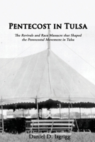 Pentecost In Tulsa: The Revivals and Race Massacre that Shaped the Pentecostal Movement in Tulsa 1938373545 Book Cover