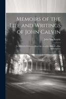 Memoirs of the Life and Writings of John Calvin: To Which Is Prefixed, a Brief Sketch of the History of the Reformation 1022497065 Book Cover