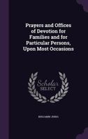 Prayers and Offices of Devotion for Families and for Particular Persons, Upon Most Occasions 1358551340 Book Cover