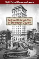 Illustrated Historical Atlas of Lancaster County: 1001 Period Photos and Maps 1497100666 Book Cover