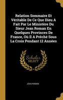 Relation Sommaire Et V�ritable de Ce Que Dieu a Fait Par Le Minist�re Du Sieur Jean Roman En Quelques Provinces de France, O� Il a Pr�ch� Sous La Croix Pendant 12 Ann�es 1175184446 Book Cover