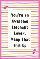 You're an Awesome Elephant Lover. Keep That Shit Up: Notebook Gifts for Elephant Lover Lined Journal Promotion Gifts for Wife, Husband to Write in ... Future Planner Elephant Lover Notebook Gifts 169563070X Book Cover