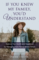 If You Knew My Family, You'd Understand: Improve Your Health and Happiness by Managing Toxic Family Relationships B0BXH37WRQ Book Cover