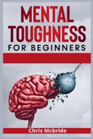 Mental Toughness for Beginners: Forge an Unbeatable Warrior Mindset, Train Your Brain to Increase Self-Esteem and Self-Discipline in Your Life to Perform at the Highest Level 3986531629 Book Cover