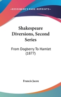 Shakespeare Diversions, Second Series, from Dogberry to Hamlet 1143006704 Book Cover