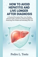 How to Avoid Hepatitis and Live Longer After Diagnosis: A Practical Prevention Plan, Liver-Healing Lifestyle Guide, and Proven Daily Strategies for Protecting Your Health and Extending Your Life B0GMVXR51J Book Cover