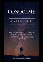 Conóceme: Soy la Filosofía: Una forma fácil y sencilla de conocer los principales aspectos de la Historia de la Filosofía 1791306276 Book Cover