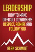 Leadership: How To Make Difficult Co-Workers Respect, Admire And Follow You 1530960908 Book Cover