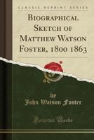 Biographical Sketch of Matthew Watson Foster, 1800 1863 (Classic Reprint) 1140527304 Book Cover