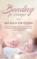 Bonding für Einsteiger - Das Buch für Eltern: Wie Sie die Grundlagen des Bondings leicht verstehen und Schritt für Schritt eine unzertrennliche Bindung zu Ihrem Kind aufbauen 3756857336 Book Cover