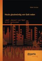 Heute Glaubwurdig Von Gott Reden: Gott," Mensch" Und "Welt" Im 21. Jahrhundert 395425672X Book Cover