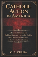 Catholic Action in America: A Practical Manual for Building Diocesan Networks, Guilds, and Christian Institutions in the Twenty-First Century 1967470170 Book Cover
