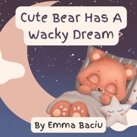 Cute Bear Has A Wacky Dream: Rhyming Children Story B0B9S8HY83 Book Cover