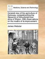 General view of the agriculture of Galloway, comprehending the Stewartry of Kirkudbright and shire of Wigton. With observations on the means of its improvement. 1171422660 Book Cover