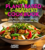 5-Ingredient Plant-Based Cookbook: Effortless Plant-Based Cooking - 100+ Recipes for a Healthier You, Pictures Included (5 Ingredients Collection) B0CWFM45V5 Book Cover