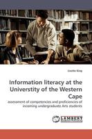 Information literacy at the Universtity of the Western Cape: assessment of competencies and proficiencies of incoming undergraduate Arts students 383830750X Book Cover