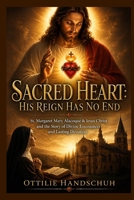Sacred Heart: His Reign Has No End: St. Margaret Mary Alacoque & Jesus Christ and the Story of Divine Encounters and Lasting Devotion B0GY7NB5FK Book Cover