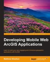 Developing Mobile Web ArcGIS Applications 178439579X Book Cover