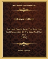 Tobacco Culture. Practical Details from the Selection and Preparation of the Seed and the Soil, to Harvesting, Curing and Marketing the Crop .. 1120944341 Book Cover