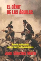 El Cénit de Las Águilas: Una novela ambientada en las Guerras Napoleónicas 1718158866 Book Cover