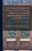 Historia General De España Y De Sus Indias Desde Los Tiempos Más Remotos Hasta Nuestros Días, 1: Tomada De Las Principales Historias, Crónicas Y ... Patria Se Han Escrito... 1018767967 Book Cover