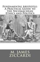 Fundamental Aristotle: A Practical Guide to the Nicomachean Ethics and Politics 1466308796 Book Cover