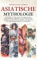 Asiatische Mythologie: Eine Reise in das Herz der japanischen, koreanischen, indischen, und chinesischen Mythen, um die Götter, Helden und Monster der ... (Mythologica Cosmos - DE) (German Edition) B0CTXKFHKY Book Cover