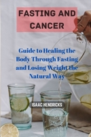 FASTING AND CANCER: Guide to Healing the Body Through Fasting and Losing Weight the Natural Way B0CNS63J59 Book Cover