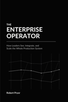 THE ENTERPRISE OPERATOR: How Leaders See, Integrate, and Scale the Whole Production System B0HDTLDRGM Book Cover