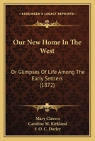 Our New Home In The West: Or Glimpses Of Life Among The Early Settlers 1166314391 Book Cover