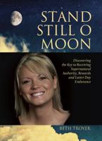 Stand Still O Moon: Discovering the Key to Receiving Supernatural Authority, Rewards, and Latter Day Endurance 1935507974 Book Cover