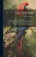 The Cocker: Containing Every Information to the Breeders and Amateurs of That Noble Bird, the Game Cock, to Which Is Added a Variety of Other Useful ... of Those Who Are Attendants On the Cock Pit 1020316810 Book Cover