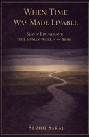 When Time Was Made Livable: Slavic Rituals and the Human Work of the Year B0GPH2SLZY Book Cover