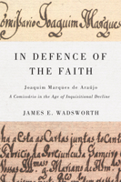 In Defence of the Faith: Joaquim Marques de Araújo, a Comissário in the Age of Inquisitional Decline 0773541179 Book Cover