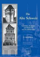 Die Alte Schweiz: Stadtbilder, Baukunst Und Handwerk Mit 354 Abbildungen (Classic Reprint) 1145688659 Book Cover