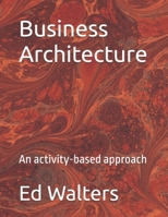 Business Architecture: An activity-based approach (Modelling the Enterprise) B0DV8WVZ71 Book Cover