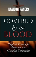 Covered by the Blood: Prophetic Prayers for Protection and Complete Deliverance (The Spiritual Warfare and Deliverance Book Series) B0DX218YQY Book Cover