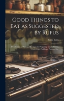 Good Things to Eat as Suggested by Rufus: A Collection of Practical Recipes for Preparing Meats, Game, Fowl, Fish, Puddings, Pastries, Etc. 1019372052 Book Cover