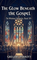 The Glow Beneath the Gospel (The Whitman Chronicles) B0FH7QDQF9 Book Cover