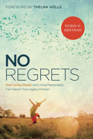 No Regrets: How Loving Deeply and Living Passionately Can Impact Your Legacy Forever 1629990841 Book Cover